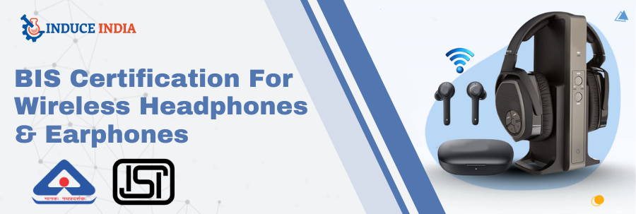 How To Obtain BIS Certification for Wireless Headphones & Earphones?